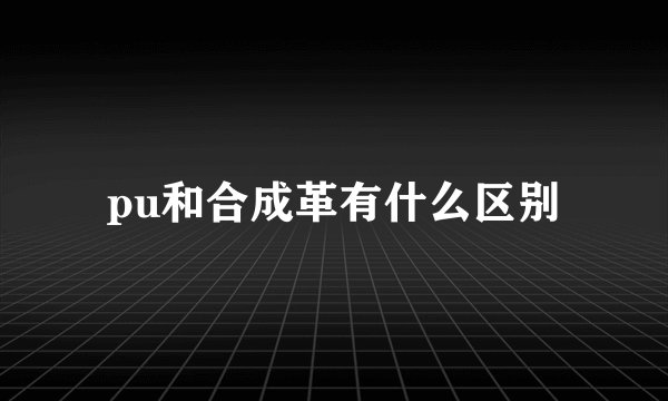 pu和合成革有什么区别