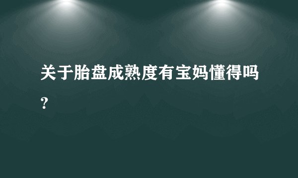 关于胎盘成熟度有宝妈懂得吗？