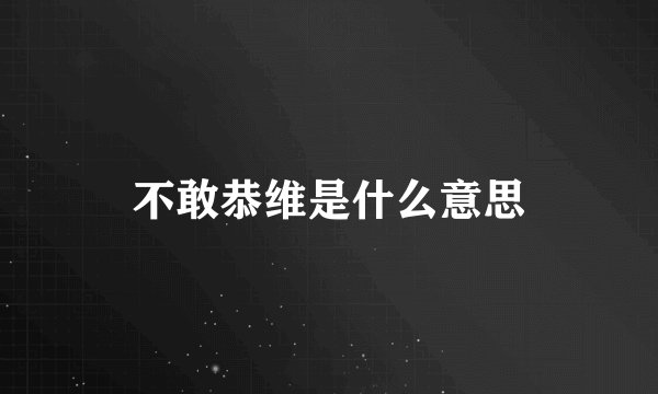 不敢恭维是什么意思