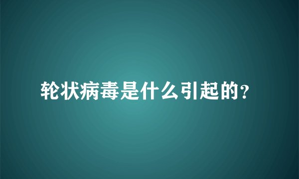轮状病毒是什么引起的？