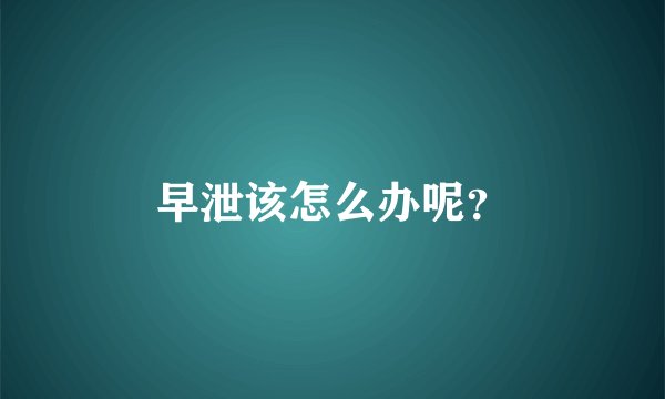 早泄该怎么办呢？