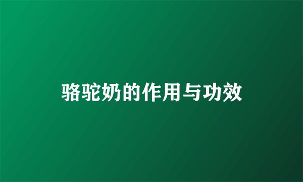 骆驼奶的作用与功效