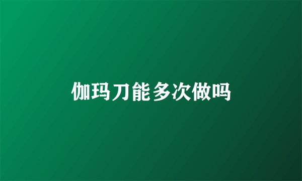 伽玛刀能多次做吗
