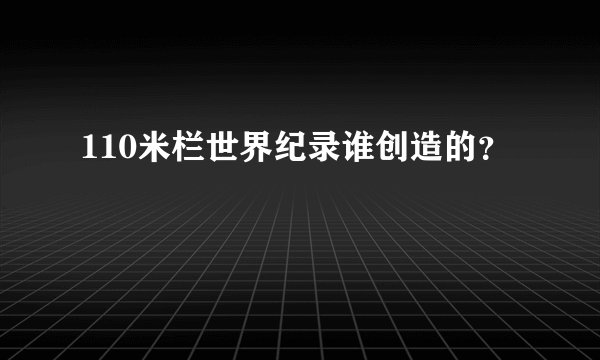 110米栏世界纪录谁创造的？