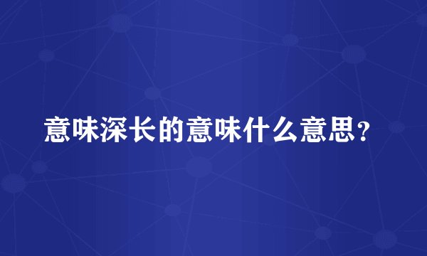 意味深长的意味什么意思？
