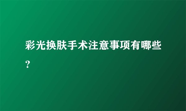 彩光换肤手术注意事项有哪些？