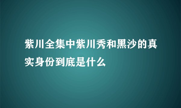 紫川全集中紫川秀和黑沙的真实身份到底是什么
