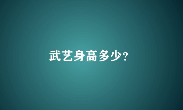 武艺身高多少？