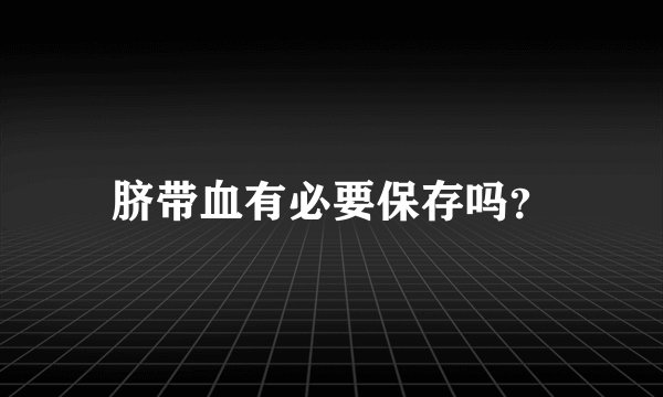 脐带血有必要保存吗？