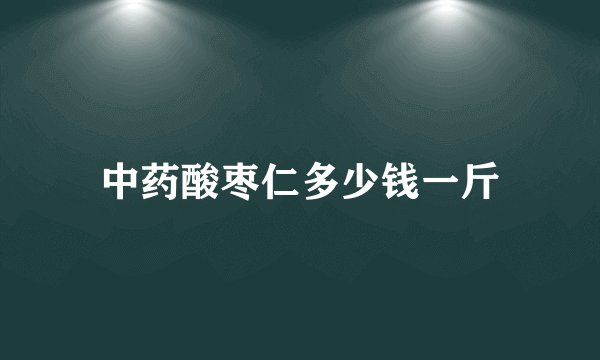 中药酸枣仁多少钱一斤