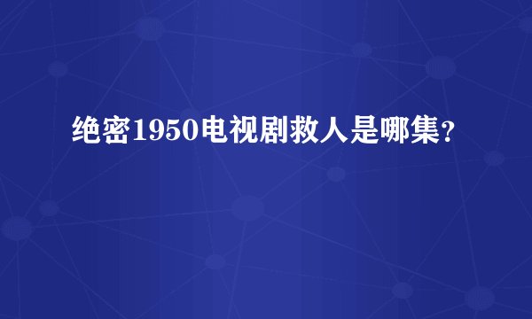 绝密1950电视剧救人是哪集？