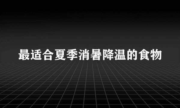 最适合夏季消暑降温的食物