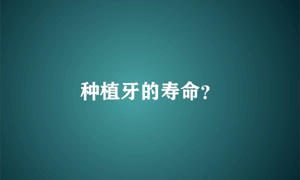 种植牙的寿命？