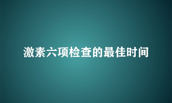 激素六项检查的最佳时间