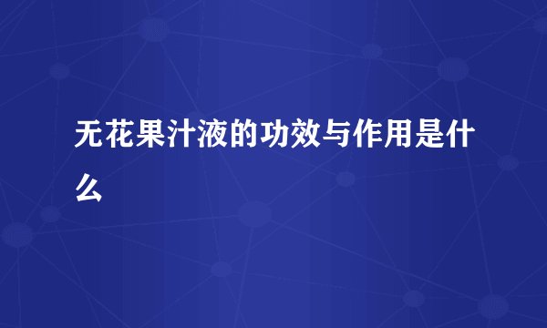 无花果汁液的功效与作用是什么