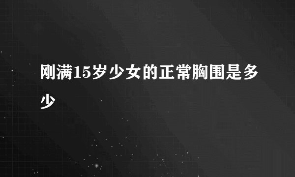 刚满15岁少女的正常胸围是多少