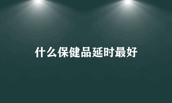 什么保健品延时最好