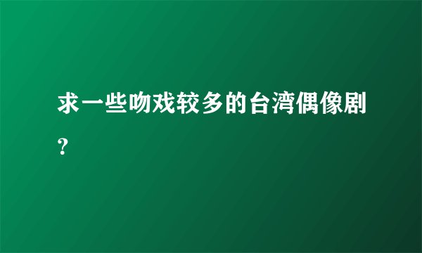 求一些吻戏较多的台湾偶像剧？