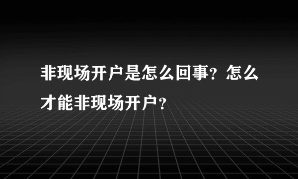 非现场开户是怎么回事？怎么才能非现场开户？