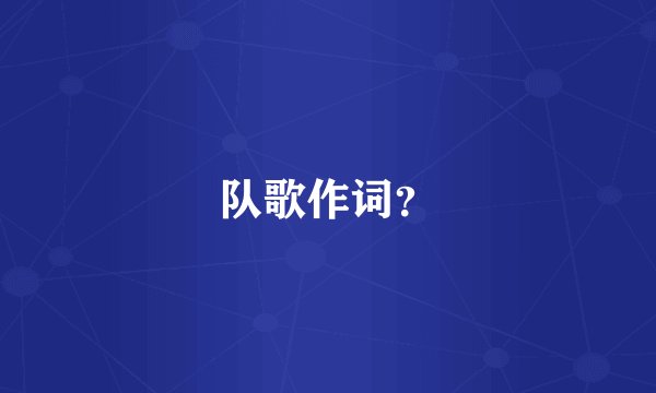 队歌作词？
