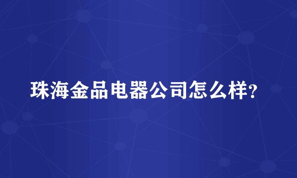 珠海金品电器公司怎么样？