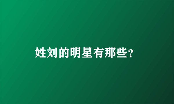姓刘的明星有那些？