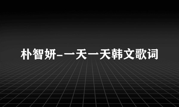朴智妍-一天一天韩文歌词