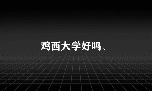 鸡西大学好吗、