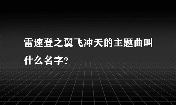雷速登之翼飞冲天的主题曲叫什么名字？