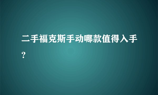 二手福克斯手动哪款值得入手？