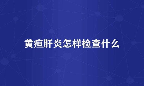 黄疸肝炎怎样检查什么