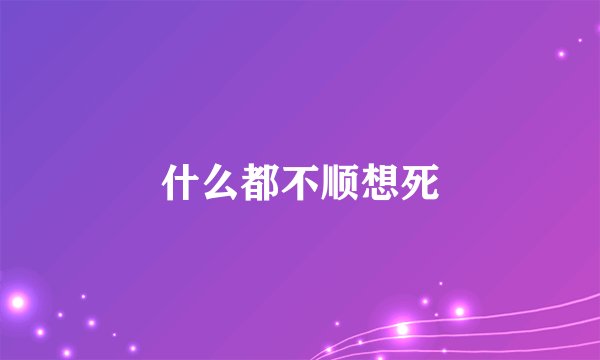 什么都不顺想死