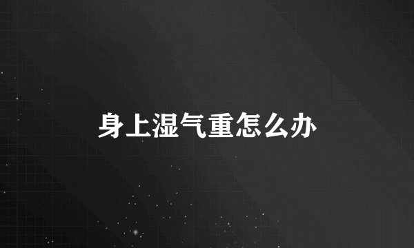 身上湿气重怎么办