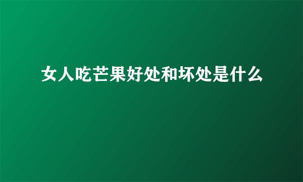 女人吃芒果好处和坏处是什么