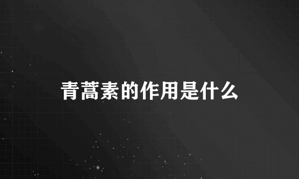 青蒿素的作用是什么