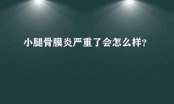 小腿骨膜炎严重了会怎么样？