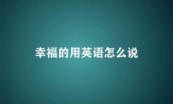 幸福的用英语怎么说