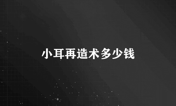 小耳再造术多少钱