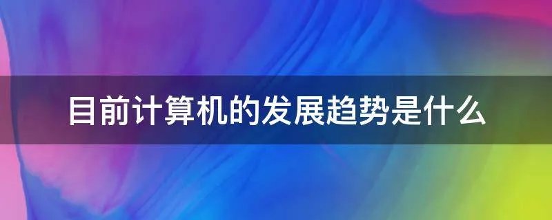目前计算机的发展趋势是什么