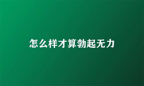 怎么样才算勃起无力