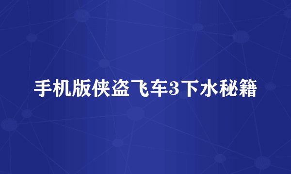 手机版侠盗飞车3下水秘籍