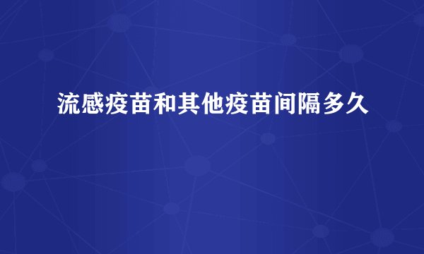 流感疫苗和其他疫苗间隔多久