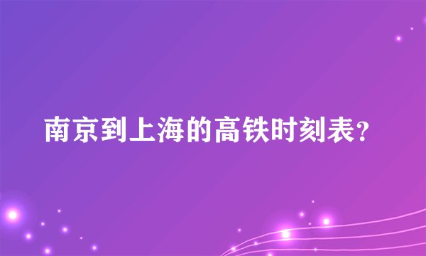 南京到上海的高铁时刻表？
