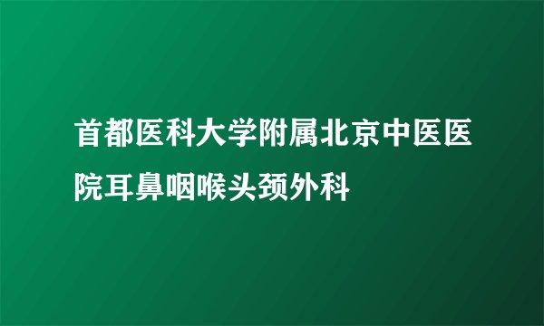 首都医科大学附属北京中医医院耳鼻咽喉头颈外科
