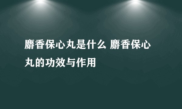 麝香保心丸是什么 麝香保心丸的功效与作用