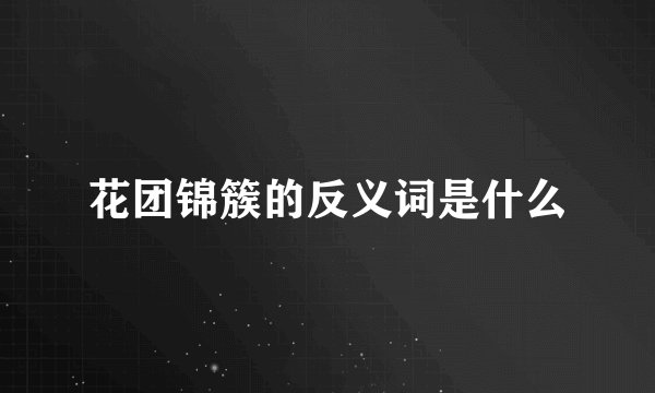 花团锦簇的反义词是什么