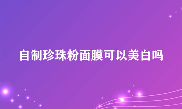 自制珍珠粉面膜可以美白吗