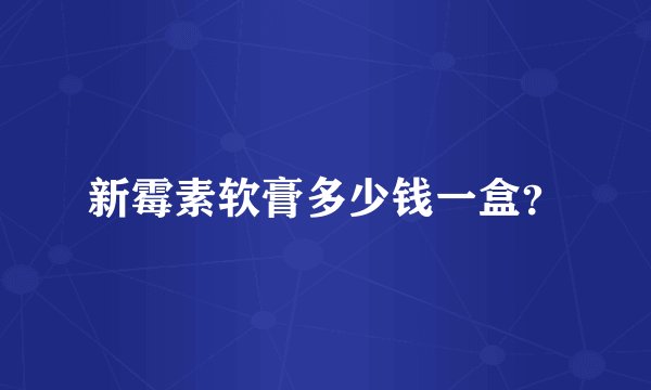 新霉素软膏多少钱一盒？