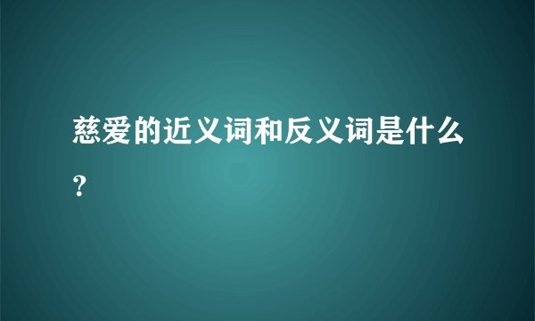 慈爱的近义词和反义词是什么？