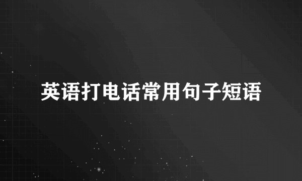 英语打电话常用句子短语